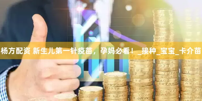 杨方配资 新生儿第一针疫苗，孕妈必看！_接种_宝宝_卡介苗