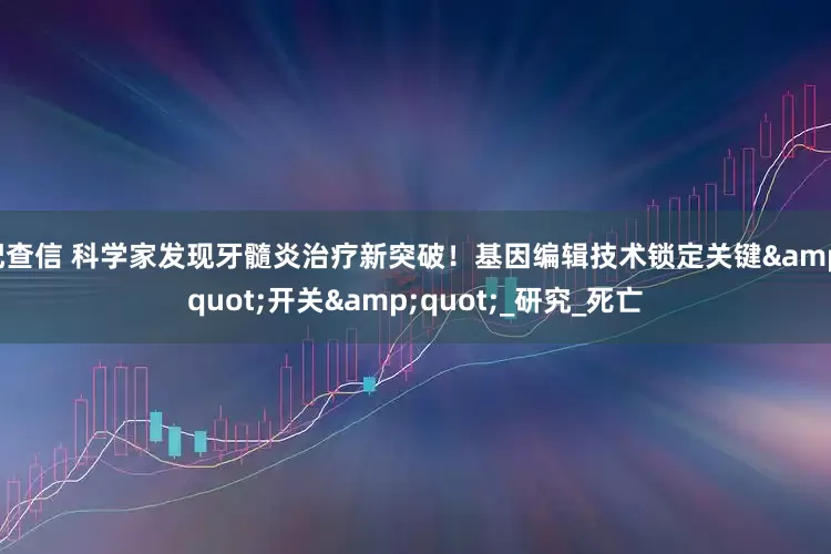 配查信 科学家发现牙髓炎治疗新突破！基因编辑技术锁定关键&quot;开关&quot;_研究_死亡