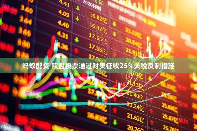 蚂蚁配资 欧盟投票通过对美征收25%关税反制措施