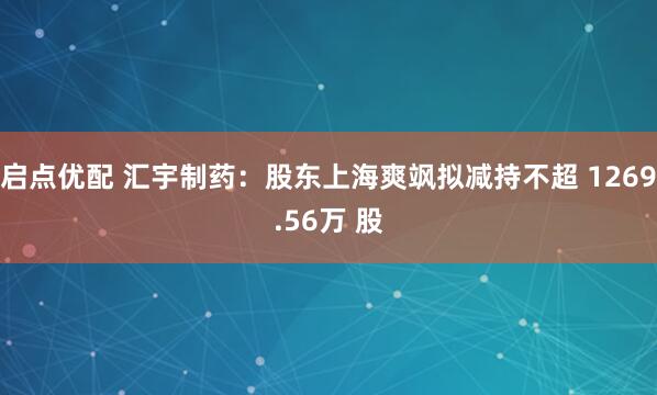 启点优配 汇宇制药：股东上海爽飒拟减持不超 1269.56万 股