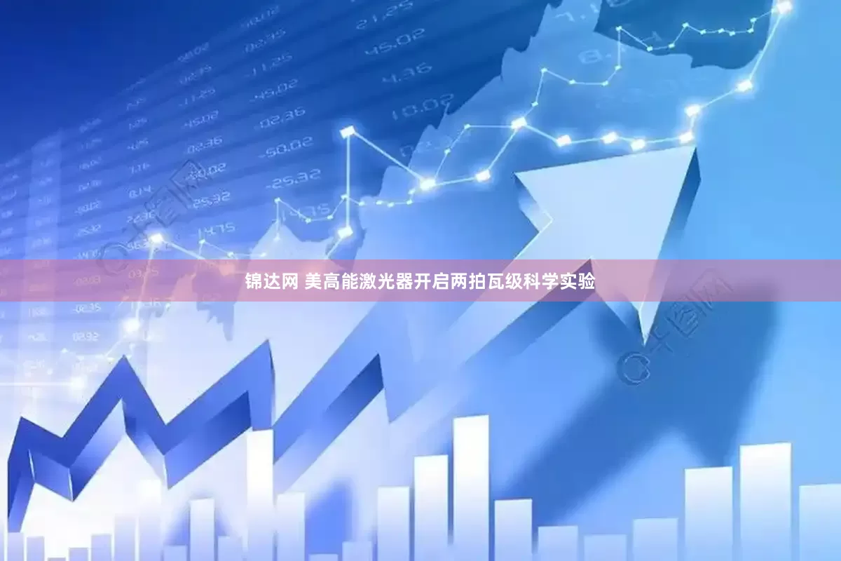 锦达网 美高能激光器开启两拍瓦级科学实验
