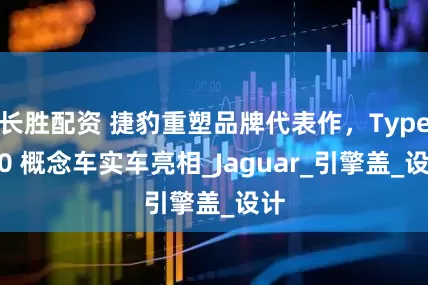 长胜配资 捷豹重塑品牌代表作，Type 00 概念车实车亮相_Jaguar_引擎盖_设计