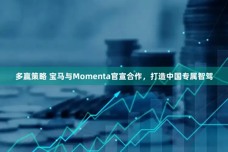 多赢策略 宝马与Momenta官宣合作，打造中国专属智驾