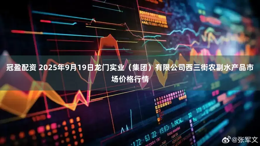 冠盈配资 2025年9月19日龙门实业（集团）有限公司西三街农副水产品市场价格行情